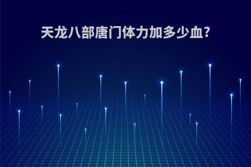 天龙八部唐门体力加多少血?