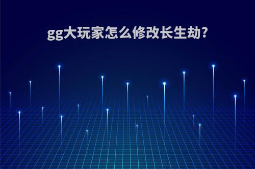 gg大玩家怎么修改长生劫?