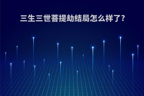 三生三世菩提劫结局怎么样了?