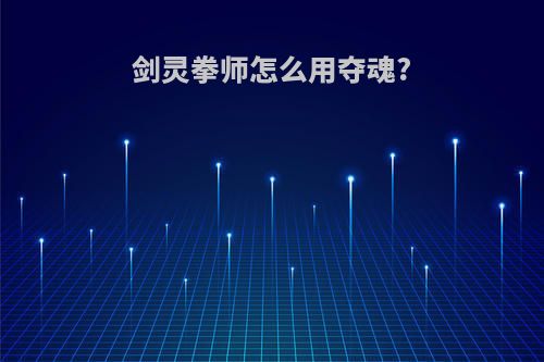 剑灵拳师怎么用夺魂?