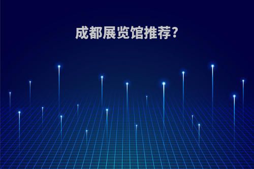 成都展览馆推荐?