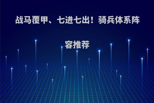 战马覆甲、七进七出！骑兵体系阵容推荐