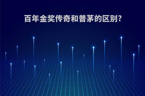 百年金奖传奇和普茅的区别?