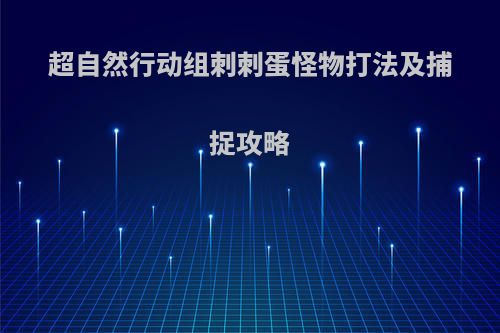 超自然行动组刺刺蛋怪物打法及捕捉攻略
