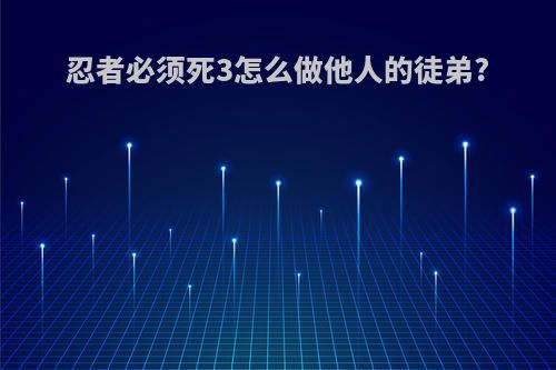 忍者必须死3怎么做他人的徒弟?