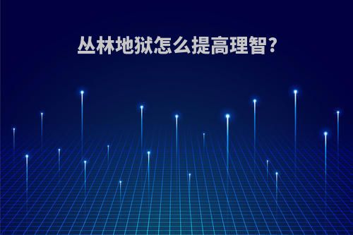丛林地狱怎么提高理智?