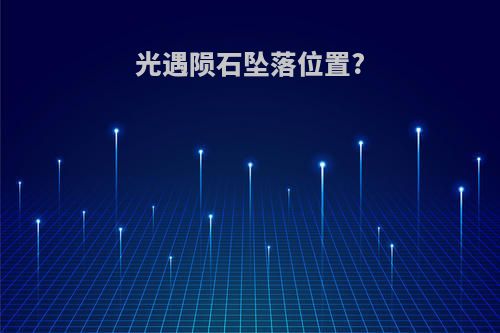 光遇陨石坠落位置?