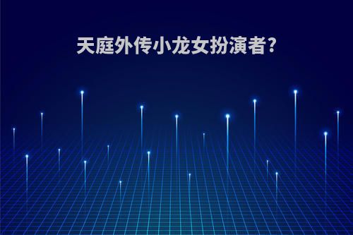 天庭外传小龙女扮演者?