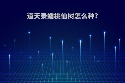 道天录蟠桃仙树怎么种?