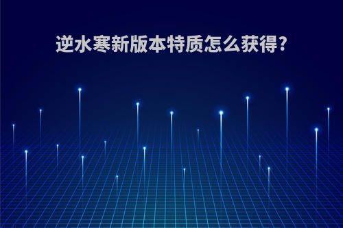 逆水寒新版本特质怎么获得?