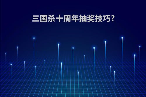 三国杀十周年抽奖技巧?
