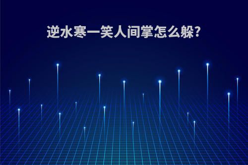 逆水寒一笑人间掌怎么躲?
