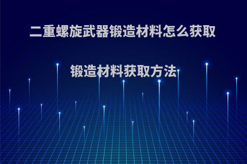 二重螺旋武器锻造材料怎么获取 锻造材料获取方法