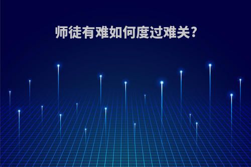 师徒有难如何度过难关?
