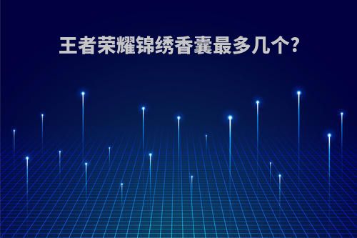 王者荣耀锦绣香囊最多几个?