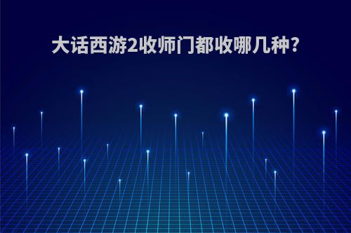 大话西游2收师门都收哪几种?