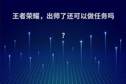 王者荣耀，出师了还可以做任务吗?