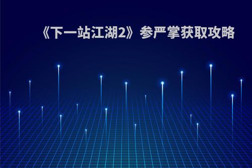 《下一站江湖2》参严掌获取攻略