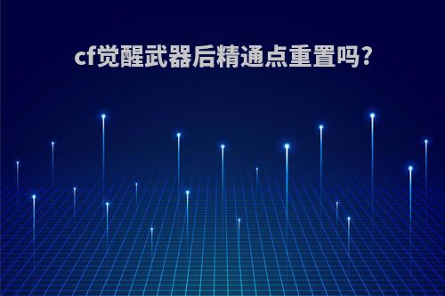 cf觉醒武器后精通点重置吗?