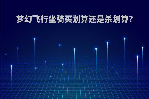 梦幻飞行坐骑买划算还是杀划算?
