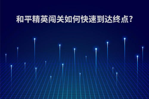 和平精英闯关如何快速到达终点?