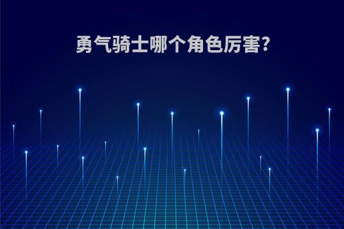 勇气骑士哪个角色厉害?