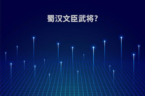 蜀汉文臣武将?