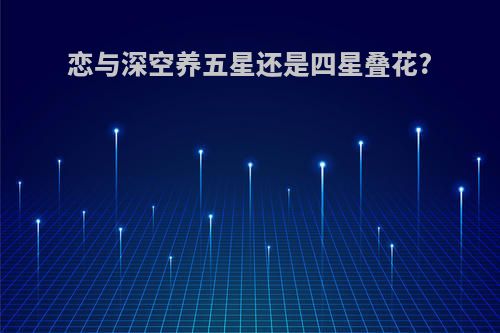 恋与深空养五星还是四星叠花?