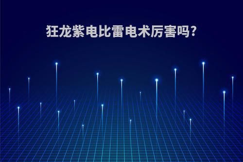 狂龙紫电比雷电术厉害吗?