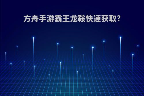 方舟手游霸王龙鞍快速获取?