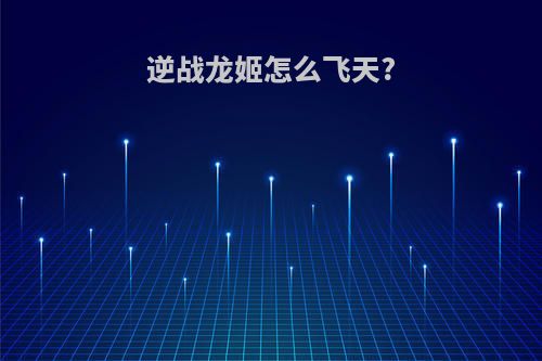 逆战龙姬怎么飞天?