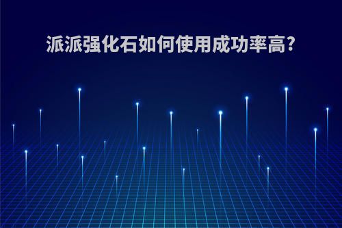 派派强化石如何使用成功率高?