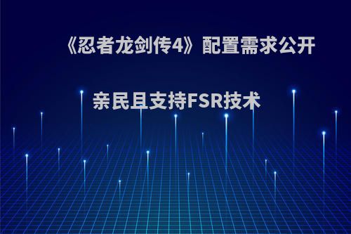《忍者龙剑传4》配置需求公开 亲民且支持FSR技术(忍者龙剑传4-1)