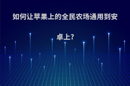 如何让苹果上的全民农场通用到安卓上?