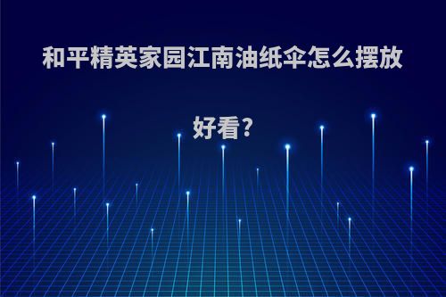 和平精英家园江南油纸伞怎么摆放好看?