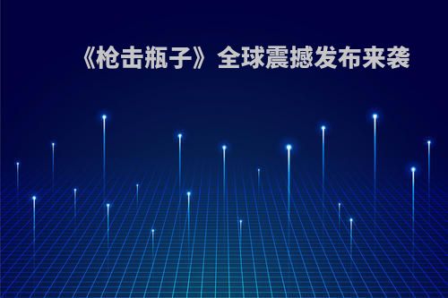 《枪击瓶子》全球震撼发布来袭