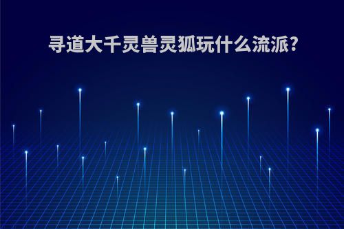 寻道大千灵兽灵狐玩什么流派?