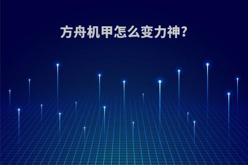 方舟机甲怎么变力神?