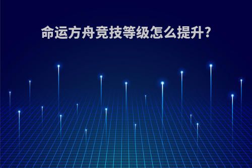 命运方舟竞技等级怎么提升?