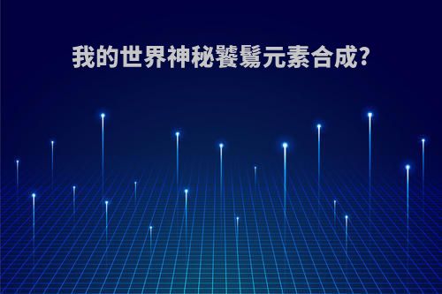 我的世界神秘饕鬄元素合成?