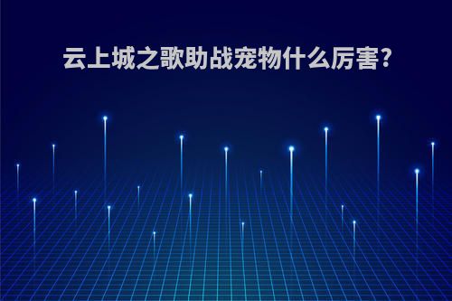 云上城之歌助战宠物什么厉害?