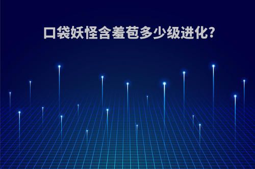口袋妖怪含羞苞多少级进化?