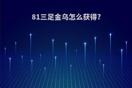 81三足金乌怎么获得?