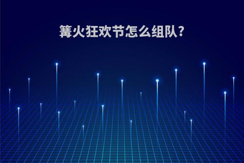 篝火狂欢节怎么组队?