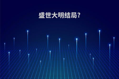 盛世大明结局?