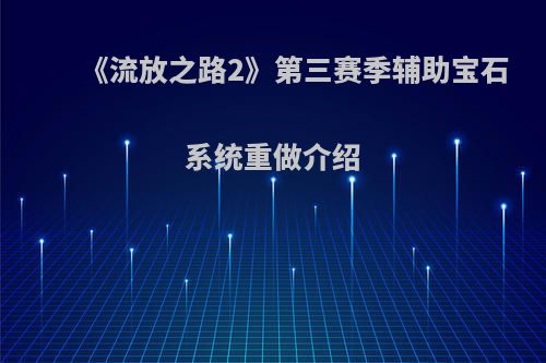 《流放之路2》第三赛季辅助宝石系统重做介绍