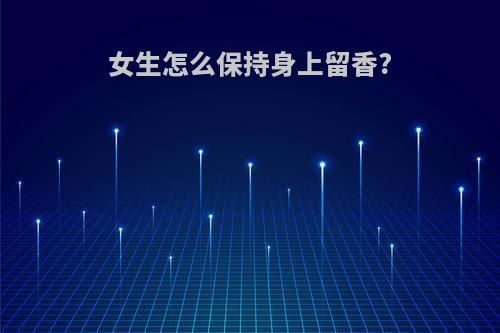 女生怎么保持身上留香?