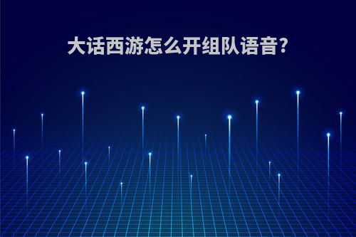 大话西游怎么开组队语音?
