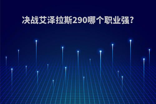 决战艾泽拉斯290哪个职业强?