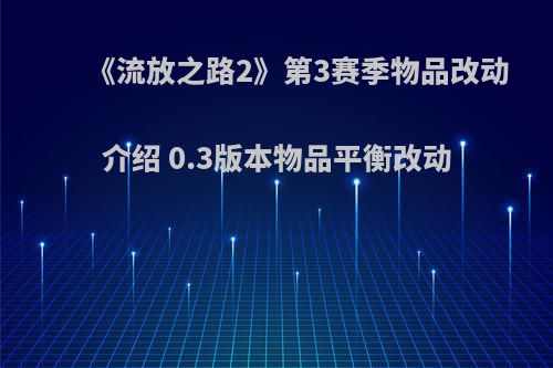 《流放之路2》第3赛季物品改动介绍 0.3版本物品平衡改动
